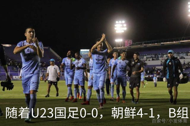 随着U23国足0-0，朝鲜4-1，B组出线形势改写：中国队头名晋级，伊朗爆冷出局