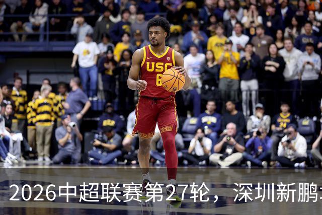 2026中超联赛第27轮，深圳新鹏城主场迎战河南队比赛结果前瞻